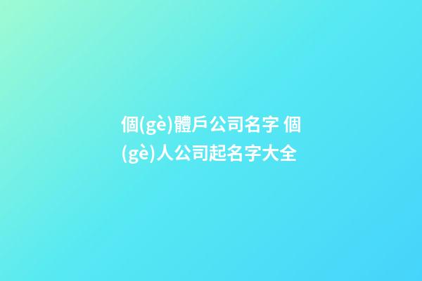 個(gè)體戶公司名字 個(gè)人公司起名字大全
